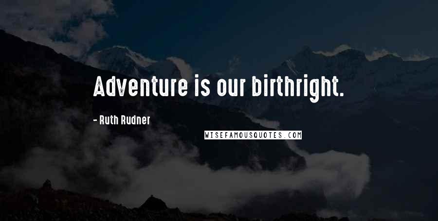 Ruth Rudner Quotes: Adventure is our birthright.