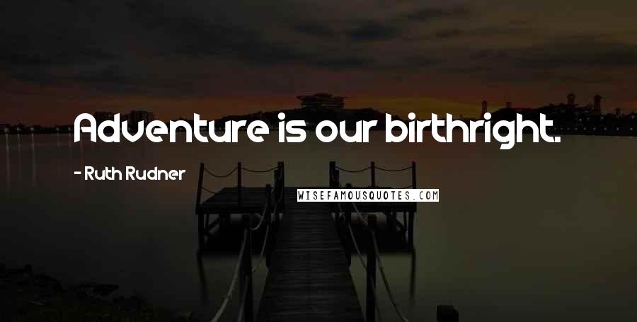 Ruth Rudner Quotes: Adventure is our birthright.