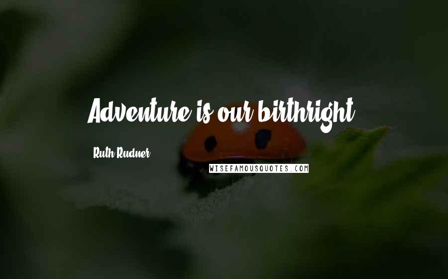 Ruth Rudner Quotes: Adventure is our birthright.