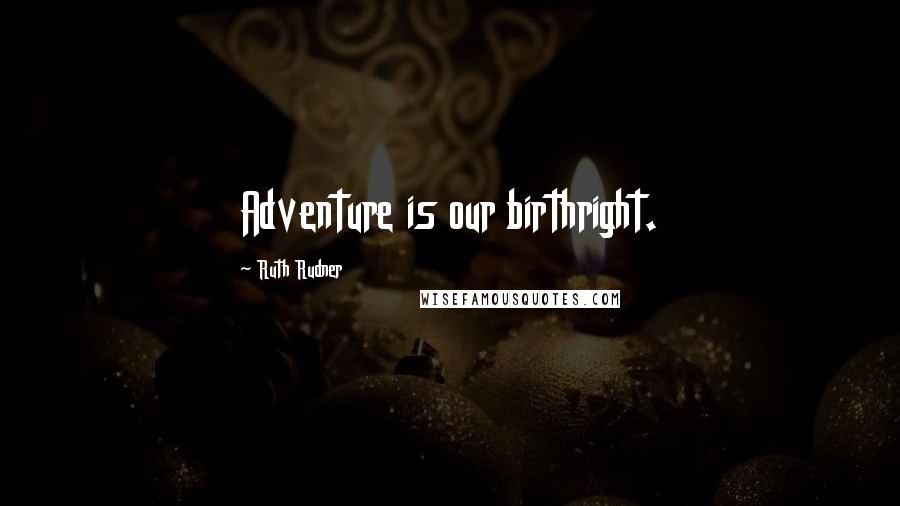 Ruth Rudner Quotes: Adventure is our birthright.