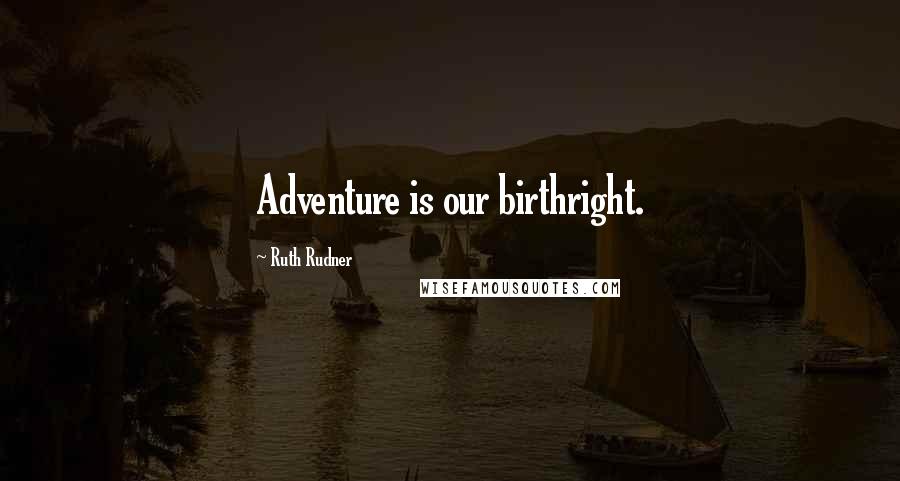 Ruth Rudner Quotes: Adventure is our birthright.