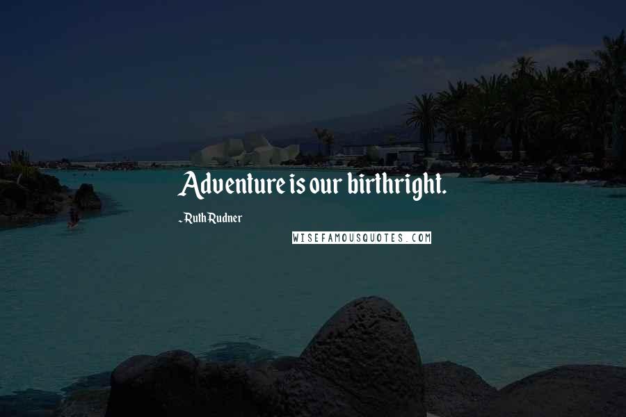 Ruth Rudner Quotes: Adventure is our birthright.