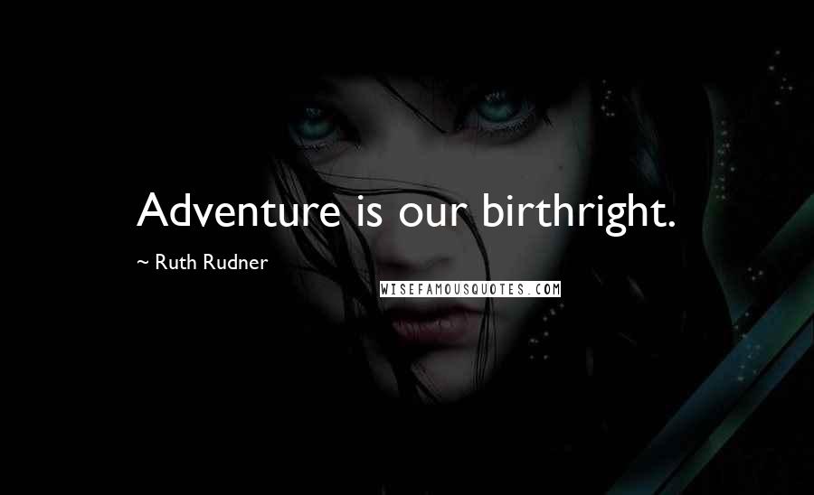 Ruth Rudner Quotes: Adventure is our birthright.