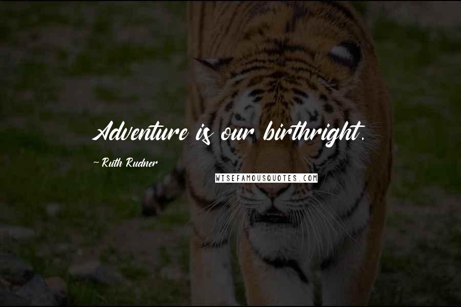 Ruth Rudner Quotes: Adventure is our birthright.