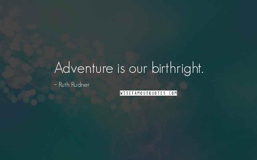 Ruth Rudner Quotes: Adventure is our birthright.
