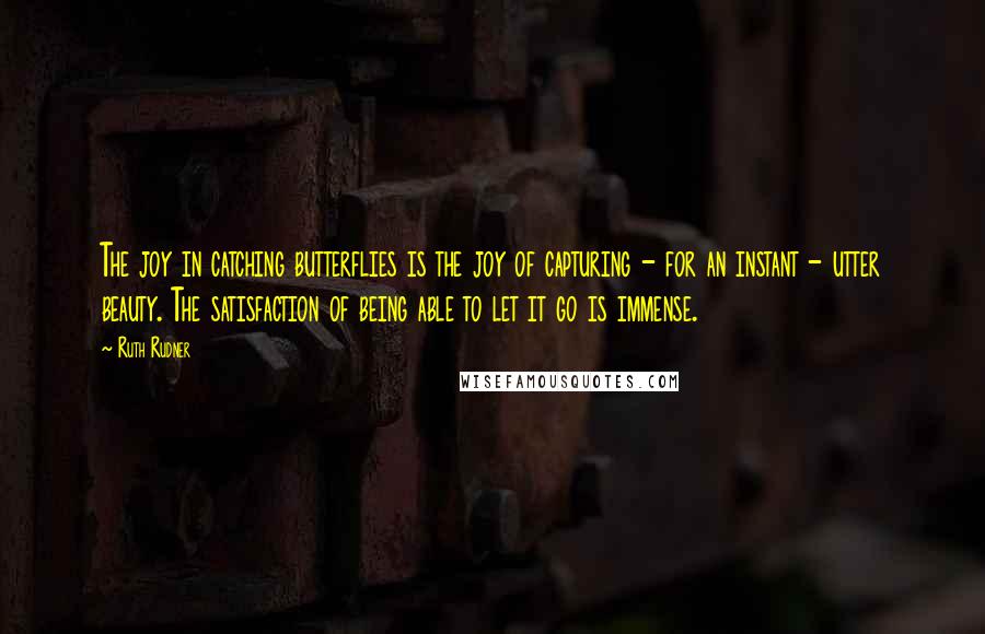 Ruth Rudner Quotes: The joy in catching butterflies is the joy of capturing - for an instant - utter beauty. The satisfaction of being able to let it go is immense.