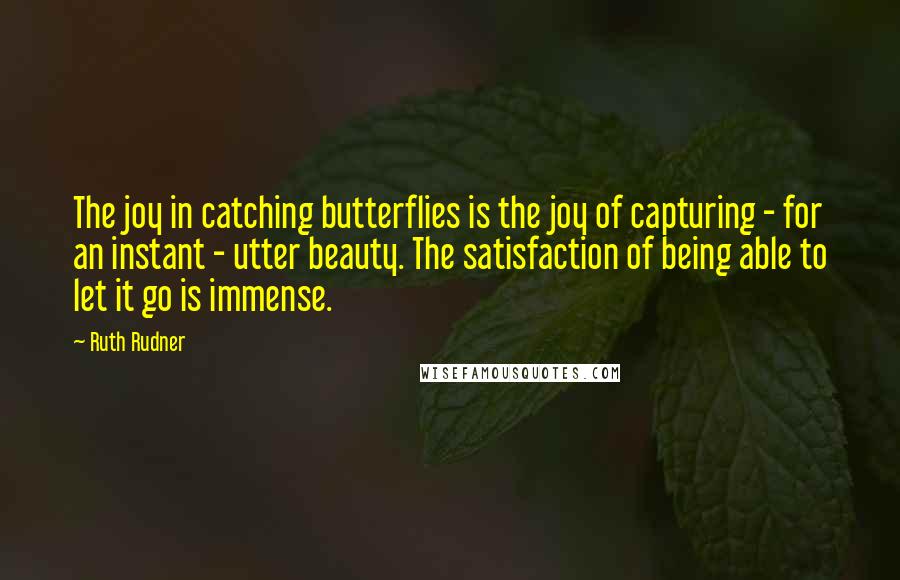 Ruth Rudner Quotes: The joy in catching butterflies is the joy of capturing - for an instant - utter beauty. The satisfaction of being able to let it go is immense.