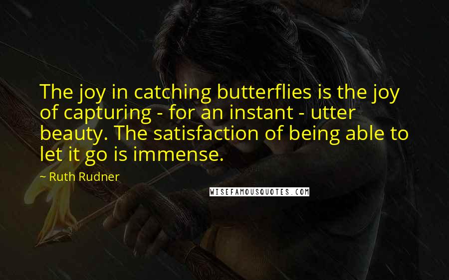 Ruth Rudner Quotes: The joy in catching butterflies is the joy of capturing - for an instant - utter beauty. The satisfaction of being able to let it go is immense.