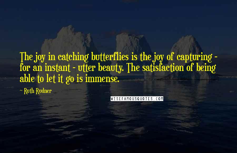 Ruth Rudner Quotes: The joy in catching butterflies is the joy of capturing - for an instant - utter beauty. The satisfaction of being able to let it go is immense.