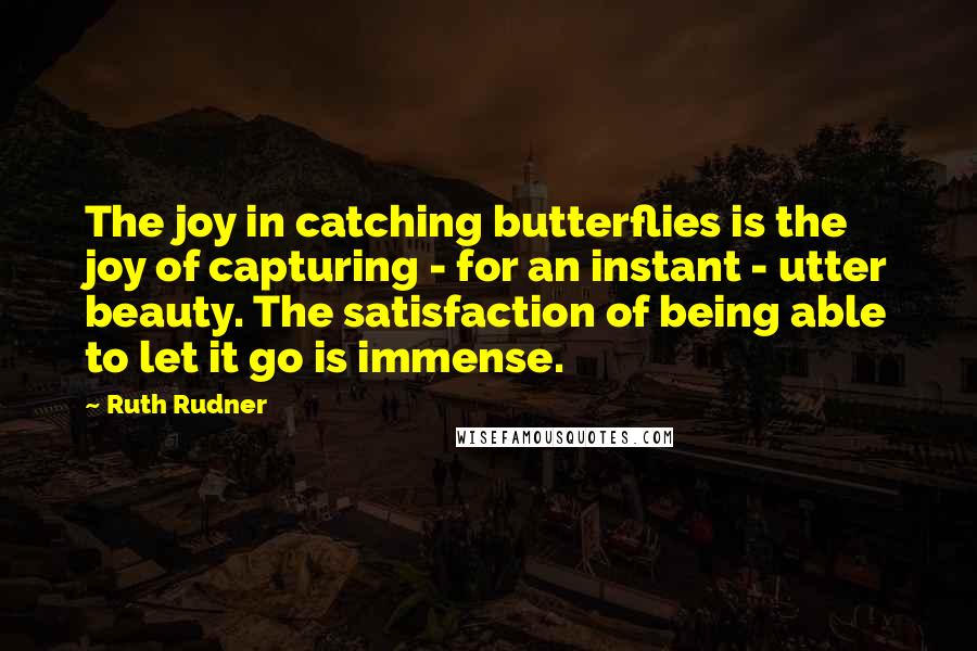 Ruth Rudner Quotes: The joy in catching butterflies is the joy of capturing - for an instant - utter beauty. The satisfaction of being able to let it go is immense.