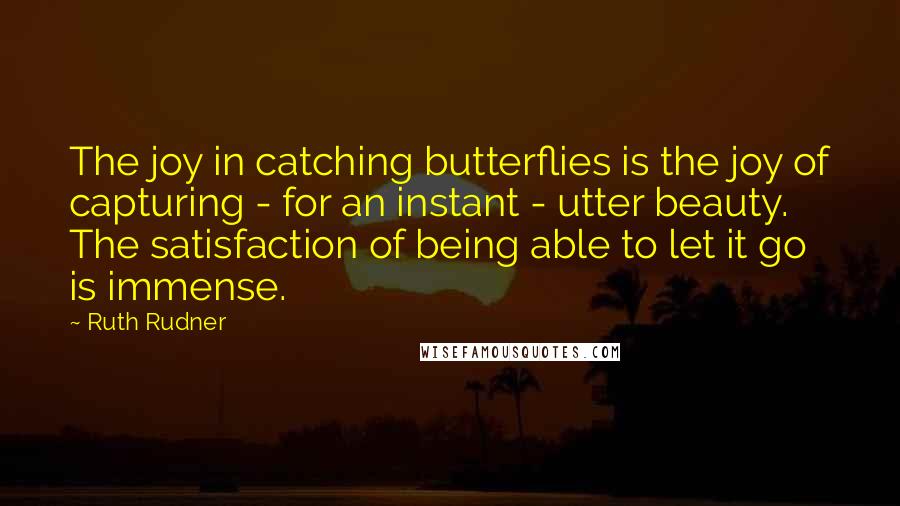 Ruth Rudner Quotes: The joy in catching butterflies is the joy of capturing - for an instant - utter beauty. The satisfaction of being able to let it go is immense.