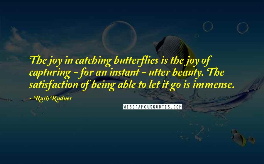 Ruth Rudner Quotes: The joy in catching butterflies is the joy of capturing - for an instant - utter beauty. The satisfaction of being able to let it go is immense.