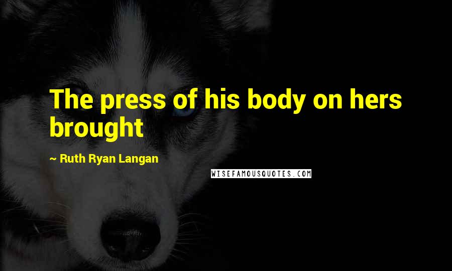 Ruth Ryan Langan Quotes: The press of his body on hers brought