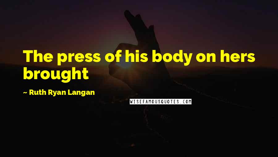 Ruth Ryan Langan Quotes: The press of his body on hers brought