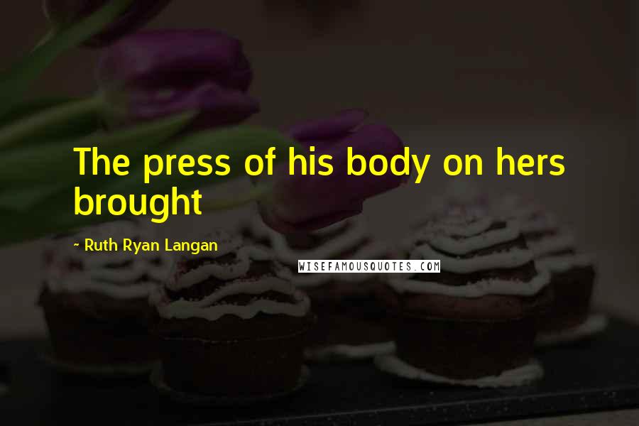 Ruth Ryan Langan Quotes: The press of his body on hers brought