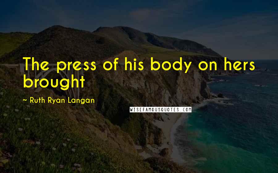 Ruth Ryan Langan Quotes: The press of his body on hers brought