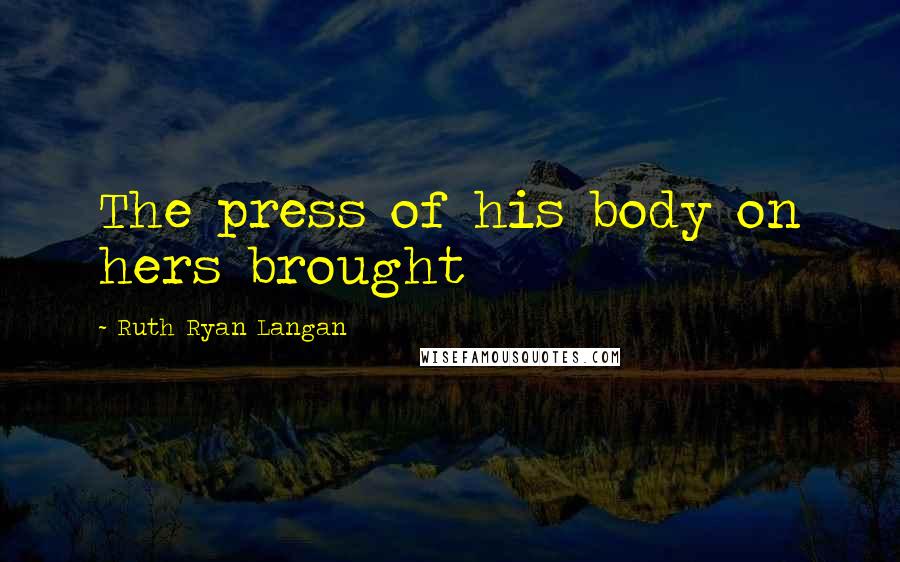 Ruth Ryan Langan Quotes: The press of his body on hers brought