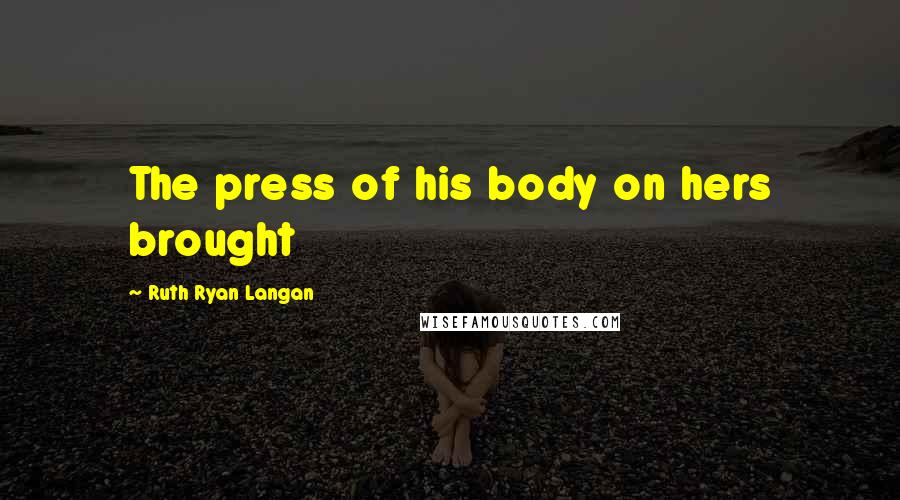 Ruth Ryan Langan Quotes: The press of his body on hers brought