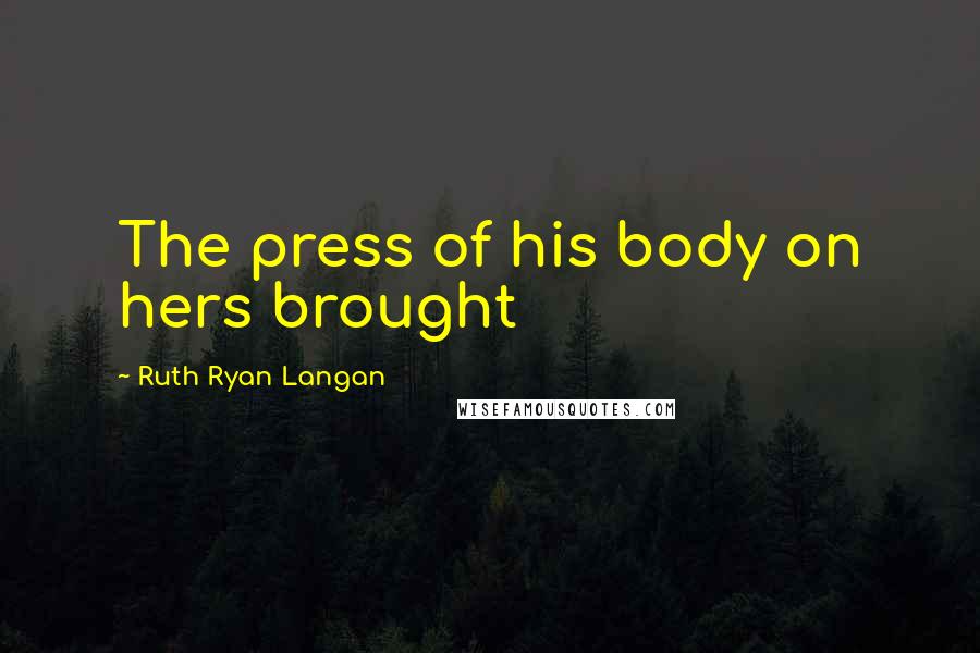 Ruth Ryan Langan Quotes: The press of his body on hers brought