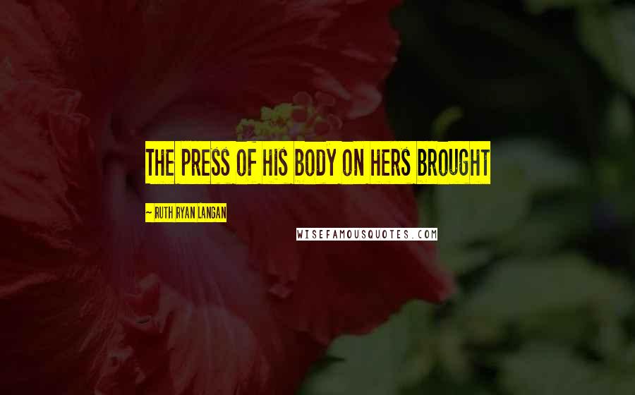 Ruth Ryan Langan Quotes: The press of his body on hers brought