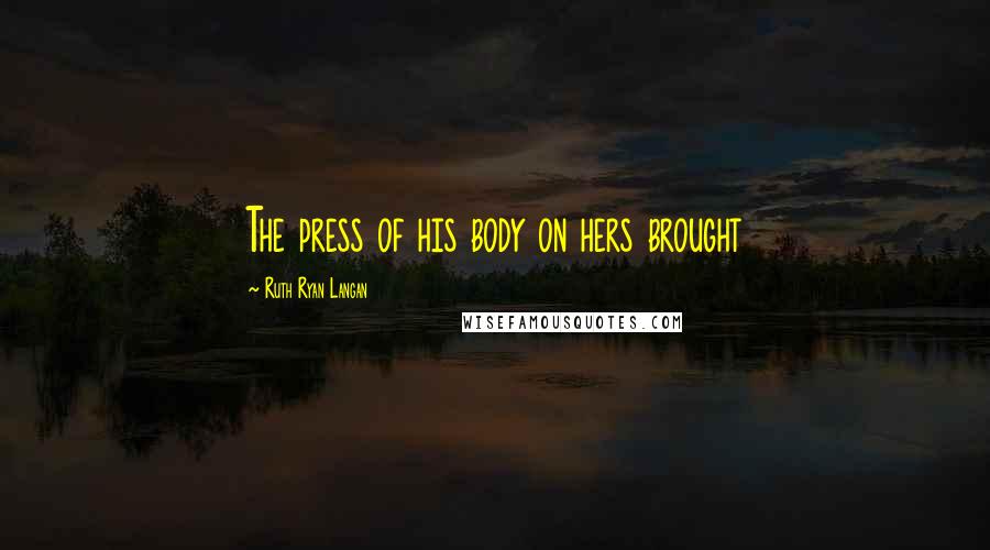 Ruth Ryan Langan Quotes: The press of his body on hers brought