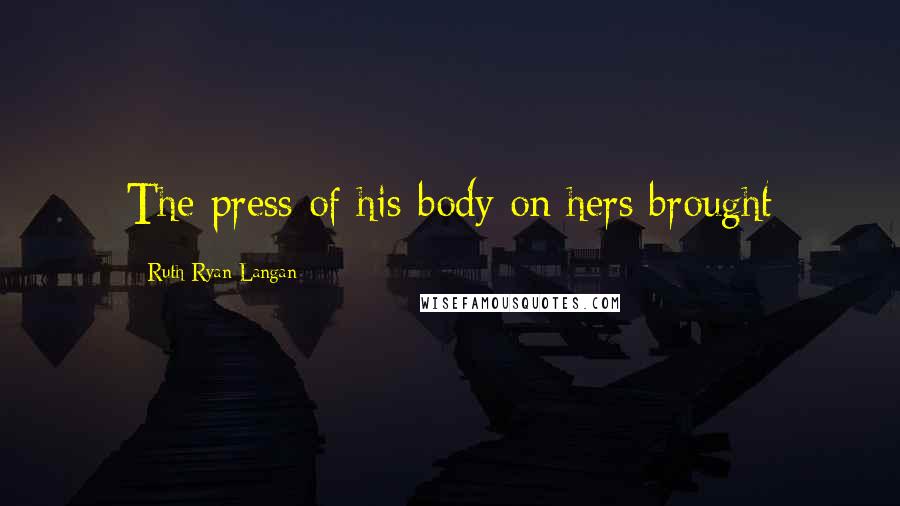 Ruth Ryan Langan Quotes: The press of his body on hers brought