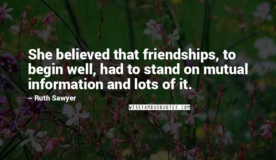 Ruth Sawyer Quotes: She believed that friendships, to begin well, had to stand on mutual information and lots of it.