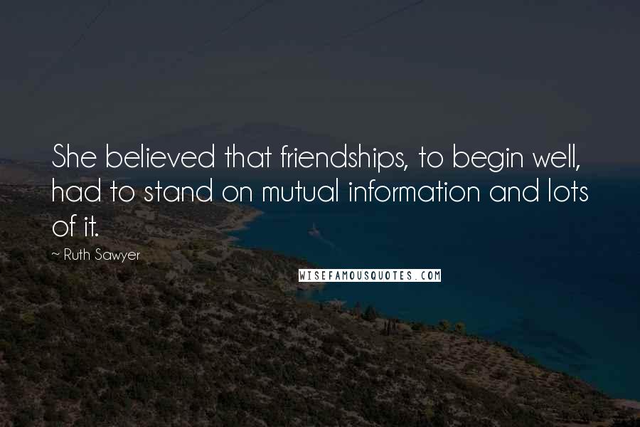 Ruth Sawyer Quotes: She believed that friendships, to begin well, had to stand on mutual information and lots of it.