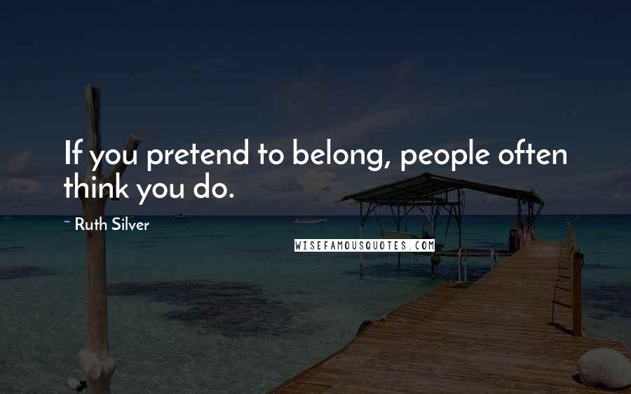 Ruth Silver Quotes: If you pretend to belong, people often think you do.