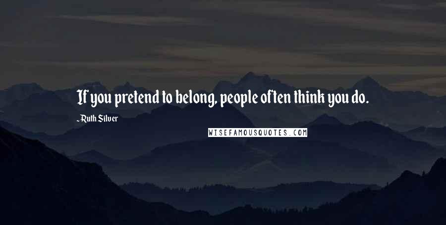 Ruth Silver Quotes: If you pretend to belong, people often think you do.