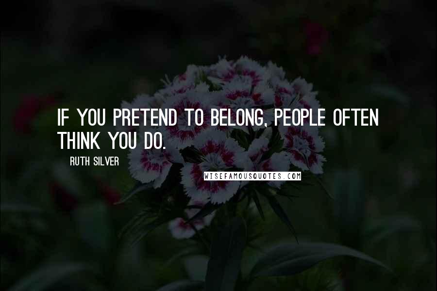 Ruth Silver Quotes: If you pretend to belong, people often think you do.