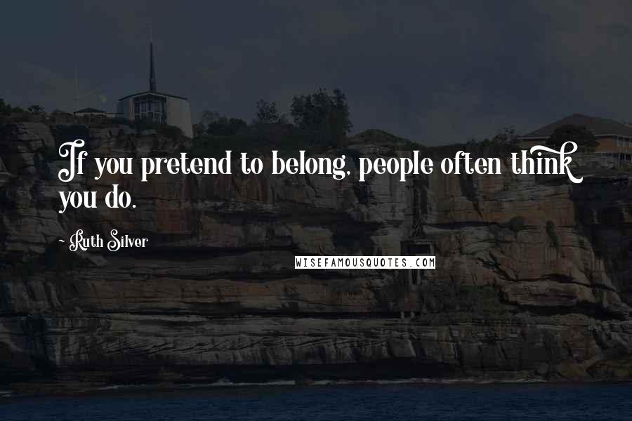 Ruth Silver Quotes: If you pretend to belong, people often think you do.
