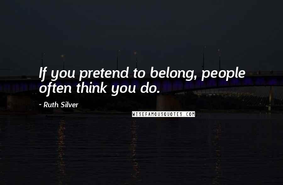 Ruth Silver Quotes: If you pretend to belong, people often think you do.