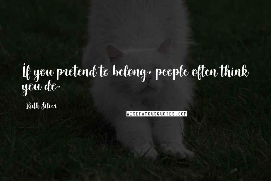 Ruth Silver Quotes: If you pretend to belong, people often think you do.