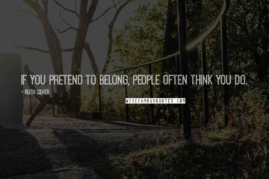 Ruth Silver Quotes: If you pretend to belong, people often think you do.