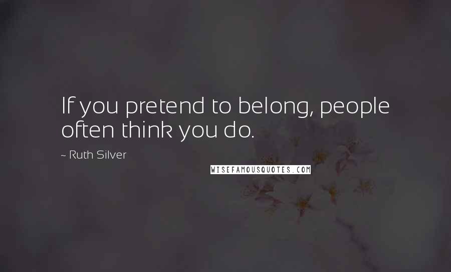 Ruth Silver Quotes: If you pretend to belong, people often think you do.