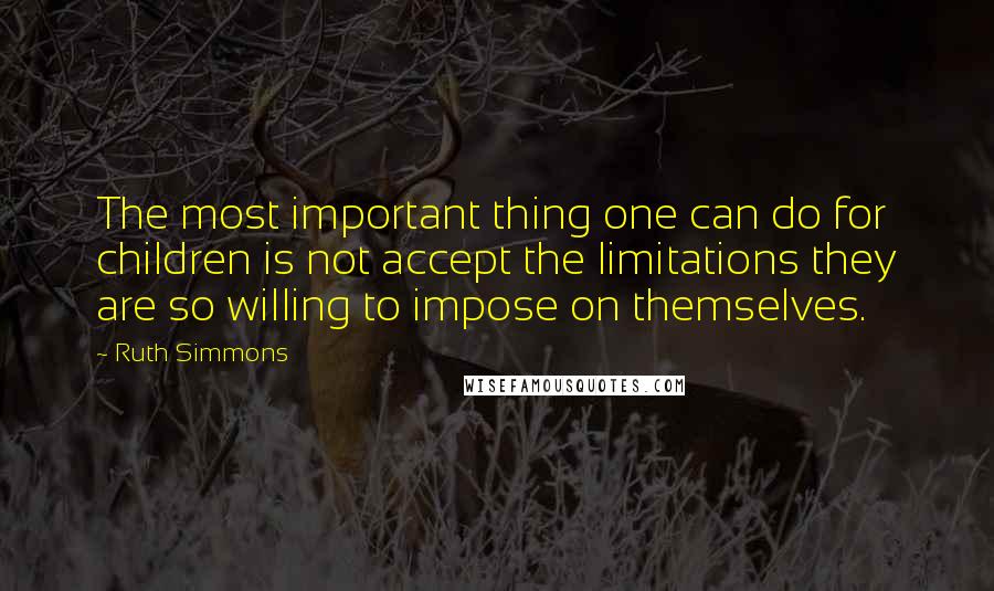 Ruth Simmons Quotes: The most important thing one can do for children is not accept the limitations they are so willing to impose on themselves.