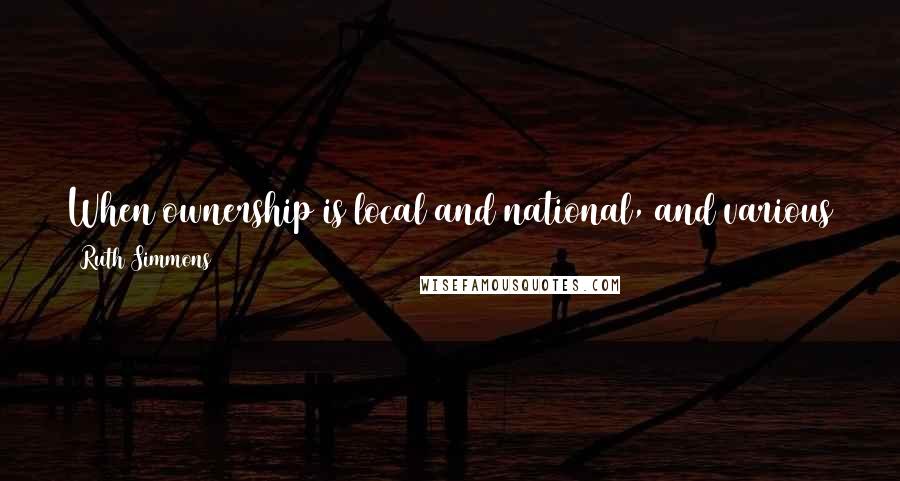 Ruth Simmons Quotes: When ownership is local and national, and various stakeholders work together, program innovations have a greater chance to take root and survive.