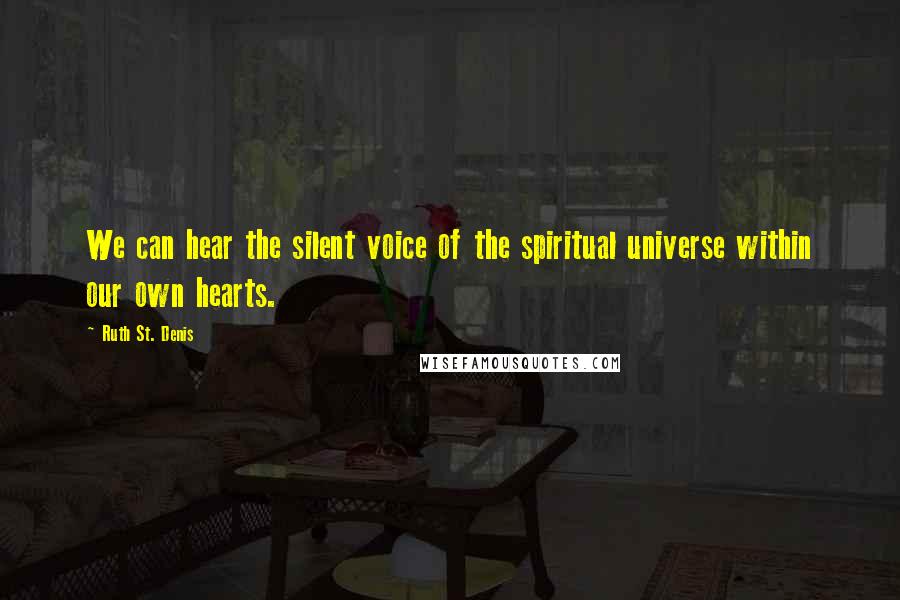 Ruth St. Denis Quotes: We can hear the silent voice of the spiritual universe within our own hearts.