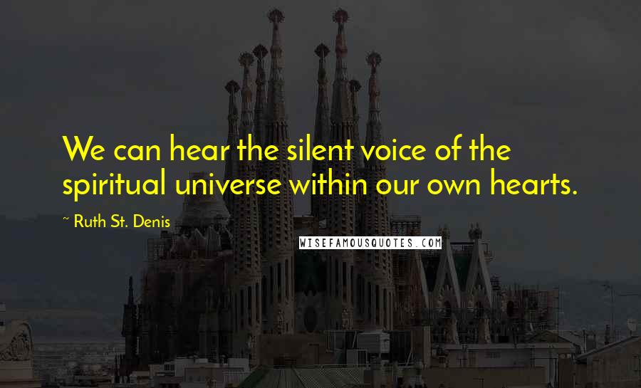 Ruth St. Denis Quotes: We can hear the silent voice of the spiritual universe within our own hearts.