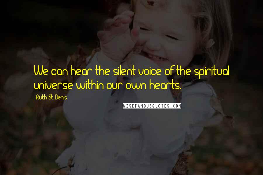 Ruth St. Denis Quotes: We can hear the silent voice of the spiritual universe within our own hearts.