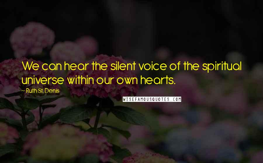 Ruth St. Denis Quotes: We can hear the silent voice of the spiritual universe within our own hearts.