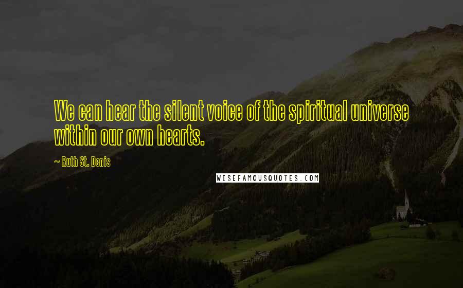 Ruth St. Denis Quotes: We can hear the silent voice of the spiritual universe within our own hearts.