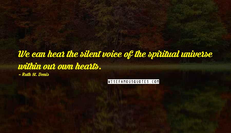 Ruth St. Denis Quotes: We can hear the silent voice of the spiritual universe within our own hearts.