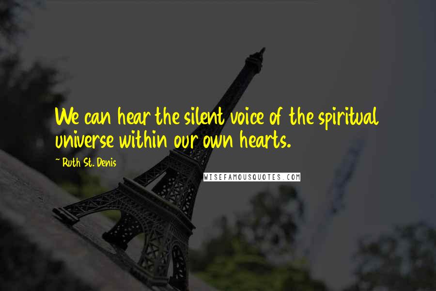 Ruth St. Denis Quotes: We can hear the silent voice of the spiritual universe within our own hearts.