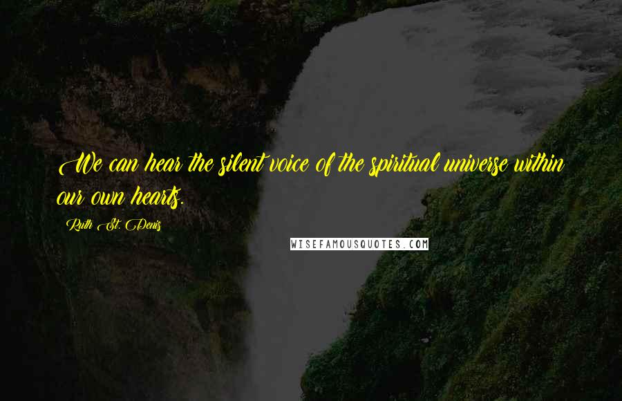 Ruth St. Denis Quotes: We can hear the silent voice of the spiritual universe within our own hearts.
