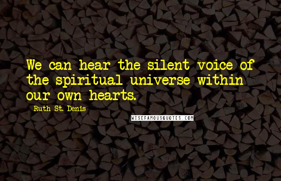 Ruth St. Denis Quotes: We can hear the silent voice of the spiritual universe within our own hearts.