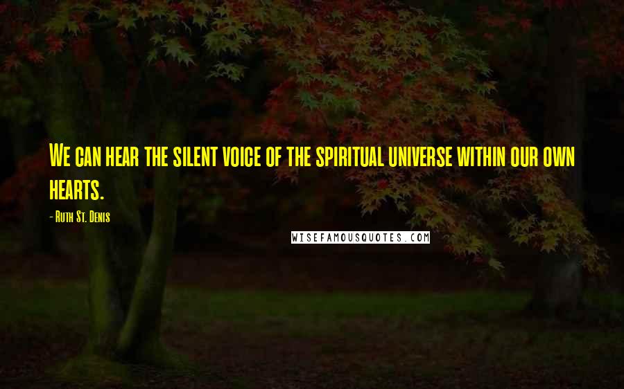 Ruth St. Denis Quotes: We can hear the silent voice of the spiritual universe within our own hearts.