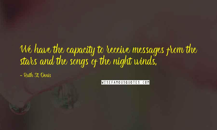 Ruth St. Denis Quotes: We have the capacity to receive messages from the stars and the songs of the night winds.