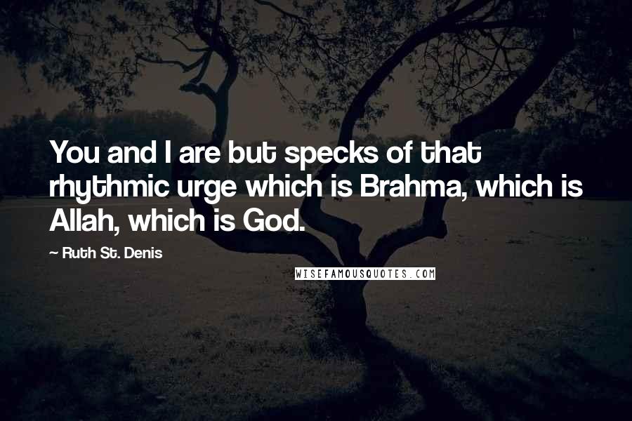Ruth St. Denis Quotes: You and I are but specks of that rhythmic urge which is Brahma, which is Allah, which is God.